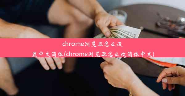 chrome浏览器怎么设置中文简体(chrome浏览器怎么改简体中文)