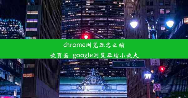 chrome浏览器怎么缩放页面_google浏览器缩小放大