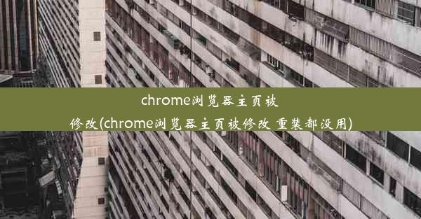 chrome浏览器主页被修改(chrome浏览器主页被修改 重装都没用)