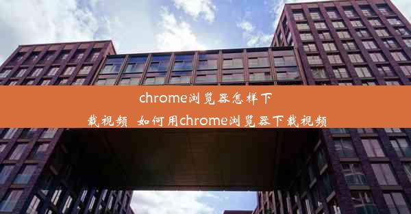 chrome浏览器怎样下载视频_如何用chrome浏览器下载视频