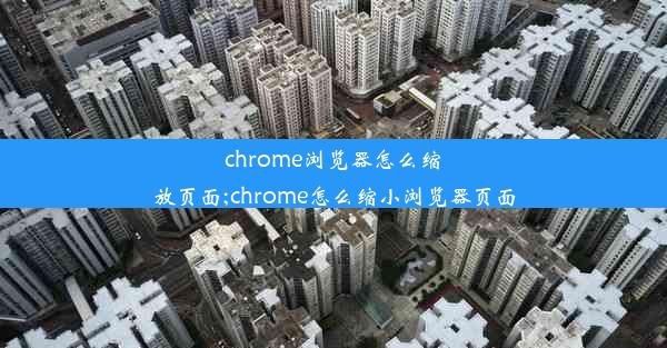 chrome浏览器怎么缩放页面;chrome怎么缩小浏览器页面