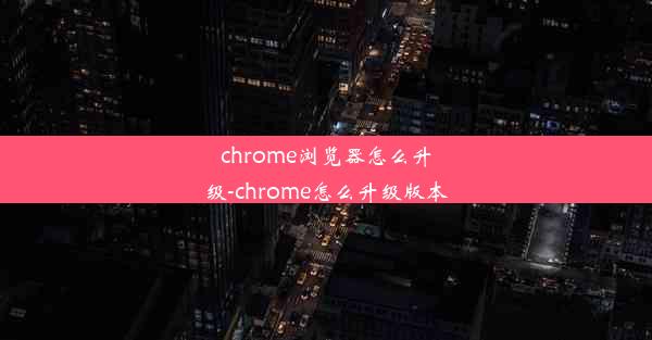 chrome浏览器怎么升级-chrome怎么升级版本