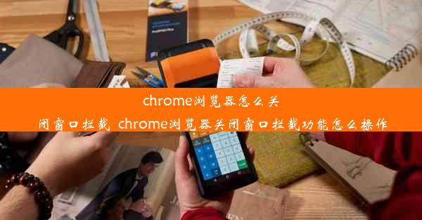 chrome浏览器怎么关闭窗口拦截_chrome浏览器关闭窗口拦截功能怎么操作