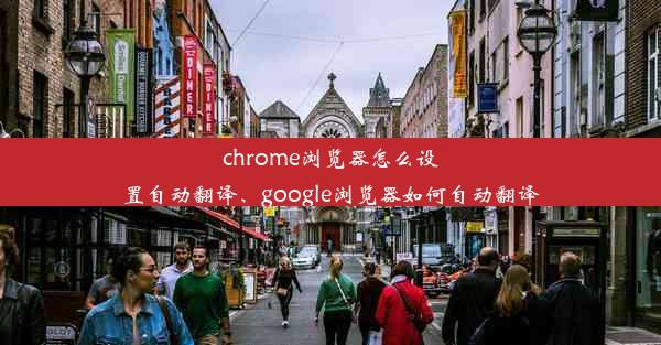 chrome浏览器怎么设置自动翻译、google浏览器如何自动翻译