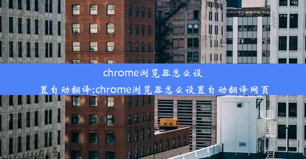 chrome浏览器怎么设置自动翻译;chrome浏览器怎么设置自动翻译网页