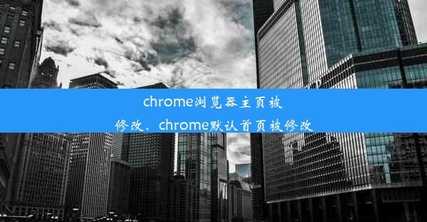 chrome浏览器主页被修改、chrome默认首页被修改