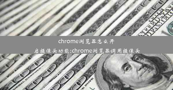 chrome浏览器怎么开启摄像头功能;chrome浏览器调用摄像头