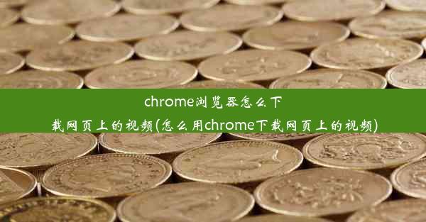 chrome浏览器怎么下载网页上的视频(怎么用chrome下载网页上的视频)