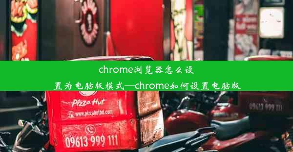 chrome浏览器怎么设置为电脑版模式—chrome如何设置电脑版