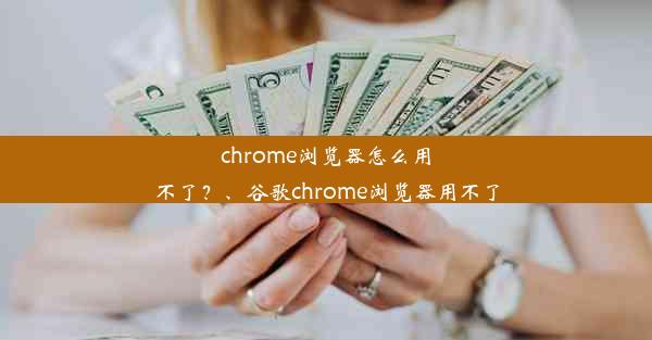 chrome浏览器怎么用不了？、谷歌chrome浏览器用不了