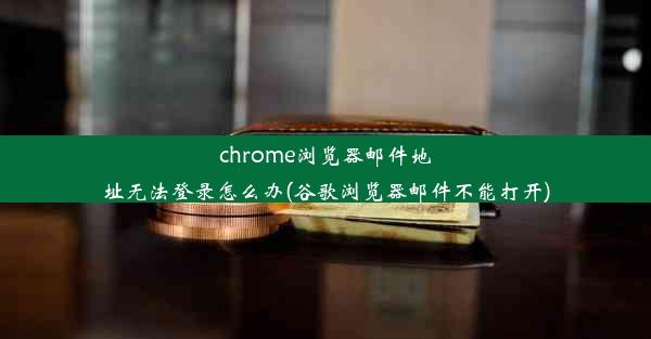 chrome浏览器邮件地址无法登录怎么办(谷歌浏览器邮件不能打开)