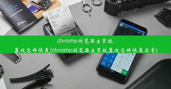 chrome浏览器主页被篡改怎样恢复(chrome浏览器主页被篡改怎样恢复正常)