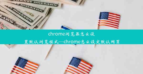 chrome浏览器怎么设置默认浏览模式—chrome怎么设定默认网页