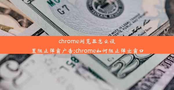 chrome浏览器怎么设置阻止弹窗广告;chrome如何阻止弹出窗口