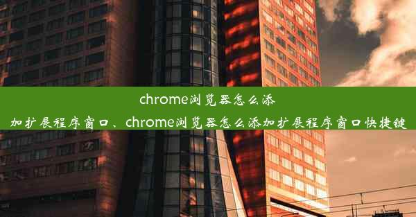 chrome浏览器怎么添加扩展程序窗口、chrome浏览器怎么添加扩展程序窗口快捷键