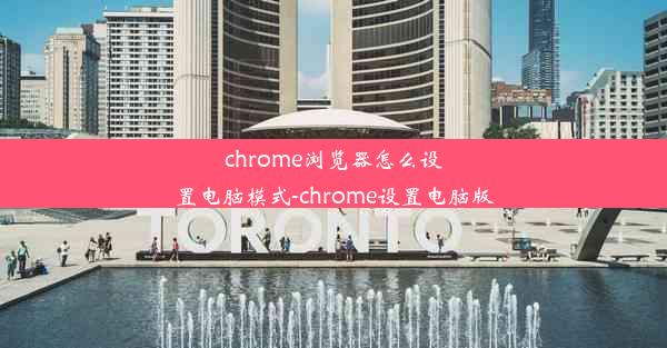 chrome浏览器怎么设置电脑模式-chrome设置电脑版