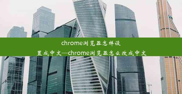 chrome浏览器怎样设置成中文—chrome浏览器怎么改成中文