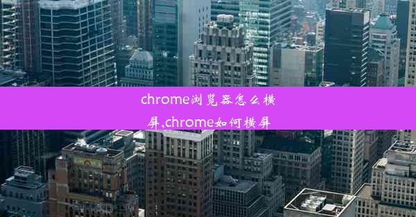 chrome浏览器怎么横屏,chrome如何横屏