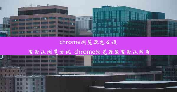 chrome浏览器怎么设置默认浏览方式_chrome浏览器设置默认网页