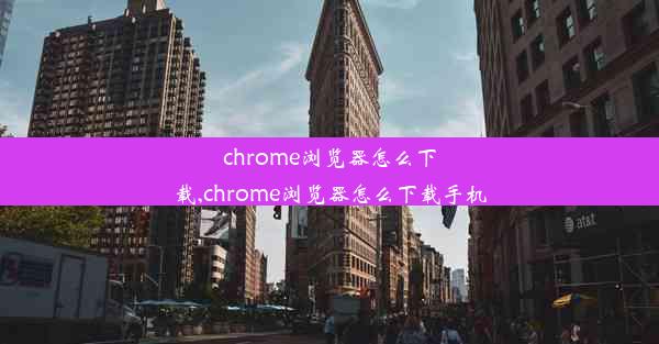 chrome浏览器怎么下载,chrome浏览器怎么下载手机