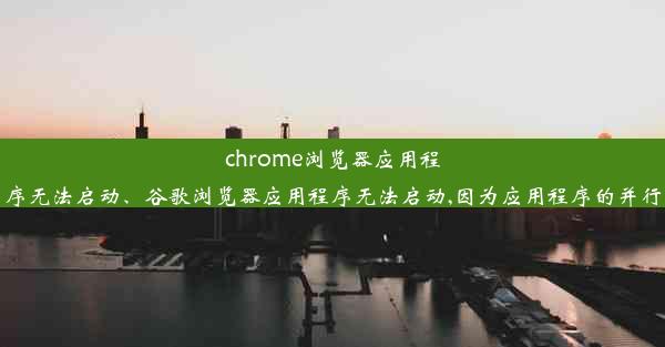 chrome浏览器应用程序无法启动、谷歌浏览器应用程序无法启动,因为应用程序的并行