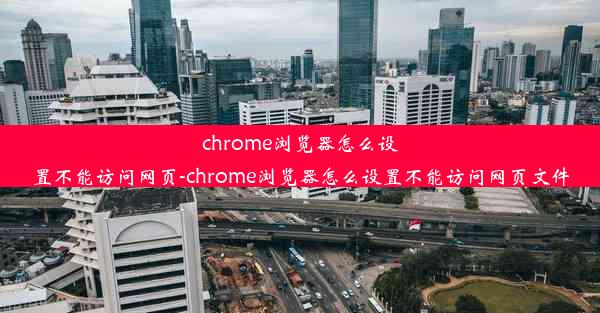 chrome浏览器怎么设置不能访问网页-chrome浏览器怎么设置不能访问网页文件