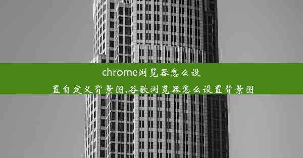 chrome浏览器怎么设置自定义背景图,谷歌浏览器怎么设置背景图