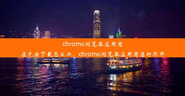 chrome浏览器应用商店无法下载怎么办、chrome浏览器应用商店打不开