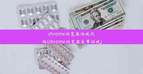 chrome浏览器游戏代码(chrome浏览器自带游戏)