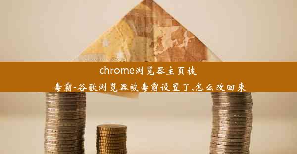 chrome浏览器主页被毒霸-谷歌浏览器被毒霸设置了,怎么改回来