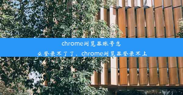 chrome浏览器账号怎么登录不了了、chrome浏览器登录不上