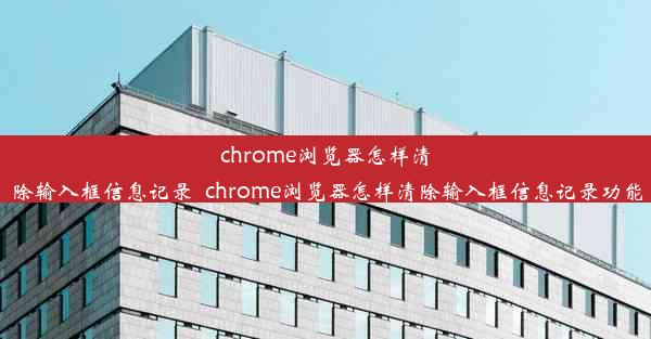 chrome浏览器怎样清除输入框信息记录_chrome浏览器怎样清除输入框信息记录功能