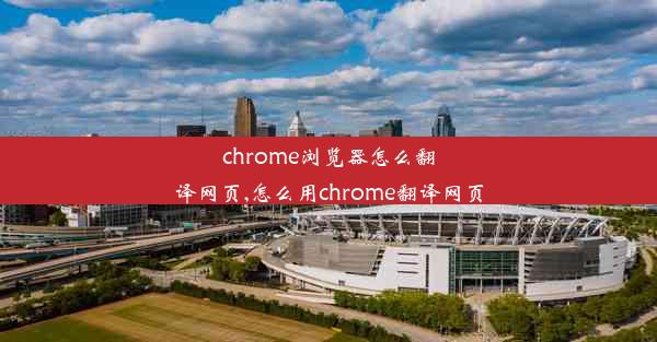 chrome浏览器怎么翻译网页,怎么用chrome翻译网页