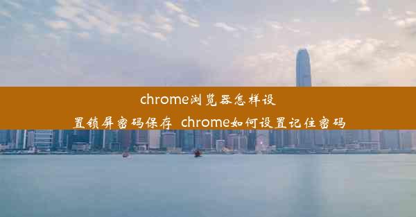 chrome浏览器怎样设置锁屏密码保存_chrome如何设置记住密码