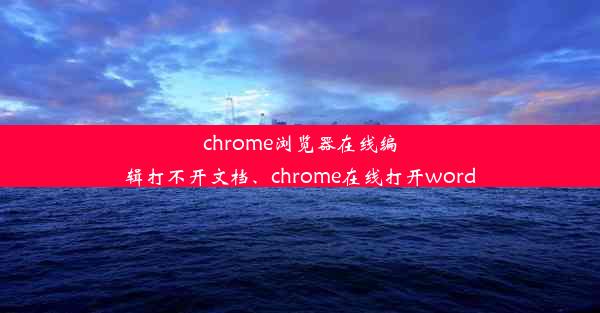 chrome浏览器在线编辑打不开文档、chrome在线打开word