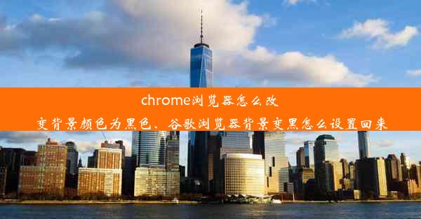 chrome浏览器怎么改变背景颜色为黑色、谷歌浏览器背景变黑怎么设置回来