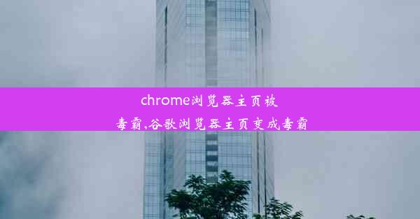 chrome浏览器主页被毒霸,谷歌浏览器主页变成毒霸