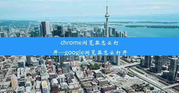 chrome浏览器怎么打开—google浏览器怎么打开