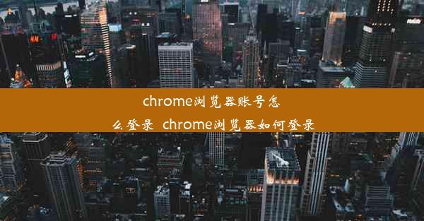 chrome浏览器账号怎么登录_chrome浏览器如何登录