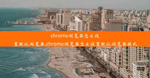 chrome浏览器怎么设置默认浏览器,chrome浏览器怎么设置默认浏览器模式