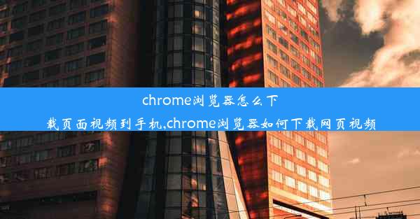 chrome浏览器怎么下载页面视频到手机,chrome浏览器如何下载网页视频