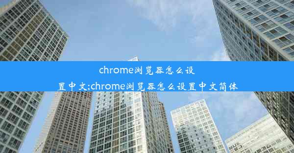 chrome浏览器怎么设置中文;chrome浏览器怎么设置中文简体