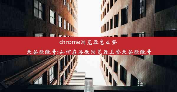 chrome浏览器怎么登录谷歌账号;如何在谷歌浏览器上登录谷歌账号