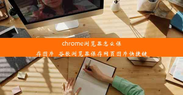 chrome浏览器怎么保存图片_谷歌浏览器保存网页图片快捷键