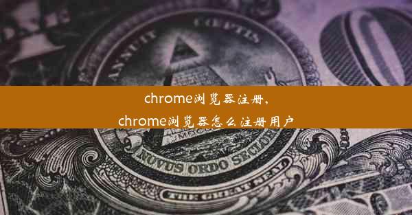 chrome浏览器注册,chrome浏览器怎么注册用户