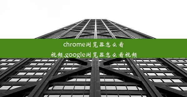 chrome浏览器怎么看视频,google浏览器怎么看视频