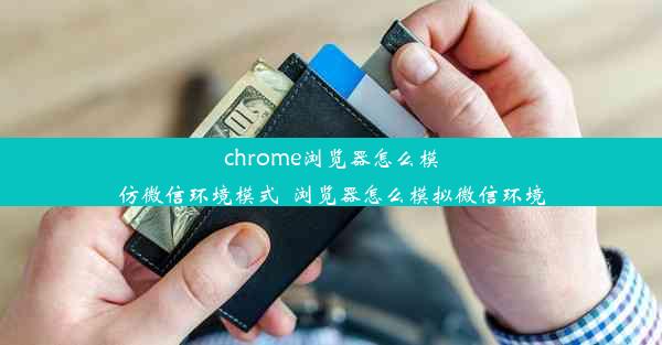 chrome浏览器怎么模仿微信环境模式_浏览器怎么模拟微信环境