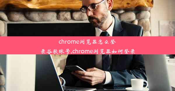 chrome浏览器怎么登录谷歌账号,chrome浏览器如何登录