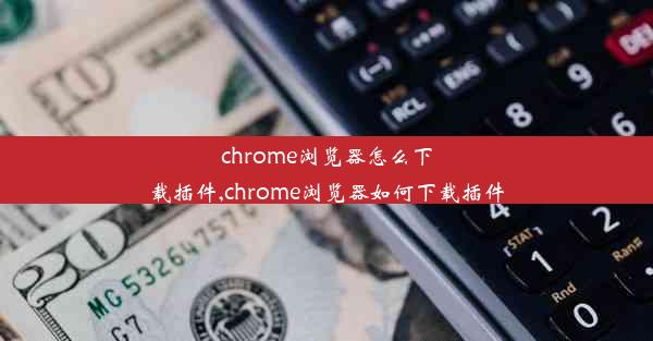 chrome浏览器怎么下载插件,chrome浏览器如何下载插件