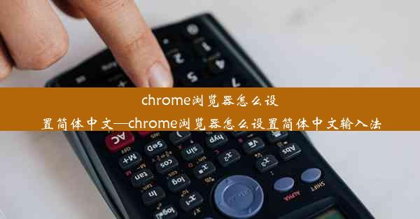 chrome浏览器怎么设置简体中文—chrome浏览器怎么设置简体中文输入法